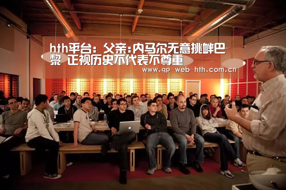 hth平台：父亲:内马尔无意挑衅巴黎 正视历史不代表不尊重(图3)