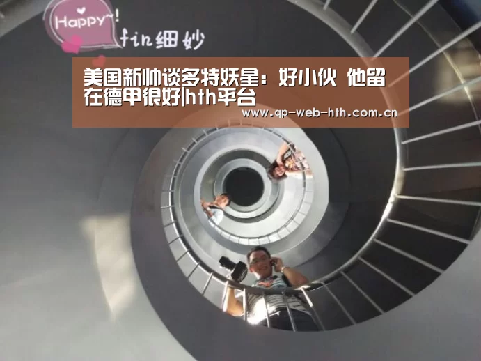 美国新帅谈多特妖星：好小伙 他留在德甲很好|hth平台(图4)